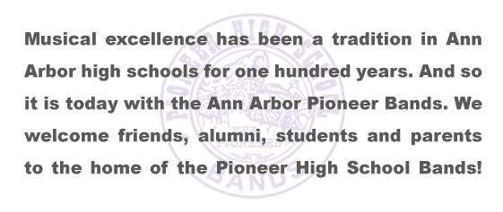 Musical excellence has been a tradition at Ann Arbor Pioneer High School for nearly a century. And so it is today with the Pioneer Bands. We welcome friends, alumni, students and parents to the home of the Pioneer High School Bands! 